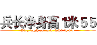 兵长净身高１米５５ (Bing length one meter tall fifty-five)