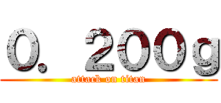 ０．２００ｇ (attack on titan)