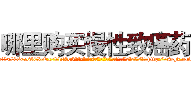 哪里购买慢性致癌药 (哪里购买慢性致癌药【电-186x2687x6963-Q278180069元-吉-药-业】我们做的是长期生意,靠的是老客户长期支持 http://sngk.net/LCKLZB
)