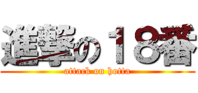 進撃の１８番 (attack on hotta)