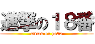 進撃の１８番 (attack on hotta)