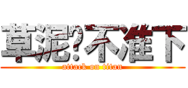 草泥马不准下 (attack on titan)