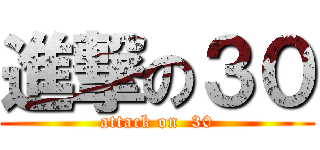 進撃の３０ (attack on  30)