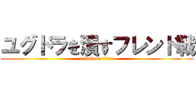 ユグドラを潰すフレンド戦 (attack on titan)