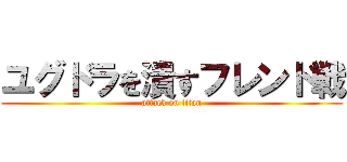 ユグドラを潰すフレンド戦 (attack on titan)