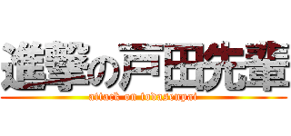 進撃の戸田先輩 (attack on todasenpai)