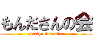 もんださんの会 (party of monda)