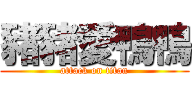 豬豬愛鴨鴨 (attack on titan)