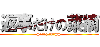 返事だけの菜摘 (matui natumi)