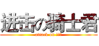 进击の骑士君 (attack on 骑士君)