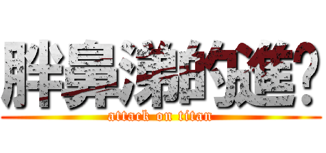 胖鼻涕的進擊 (attack on titan)