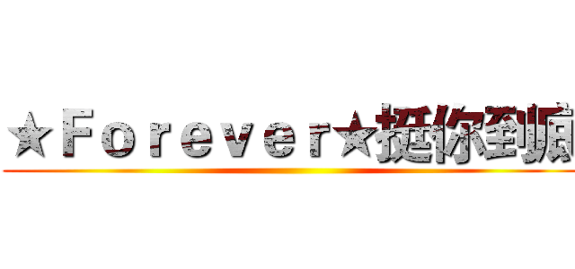 ★Ｆｏｒｅｖｅｒ★挺你到底 ()
