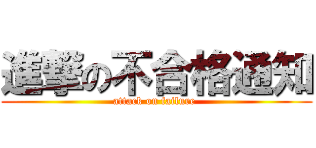 進撃の不合格通知 (attack on failure )