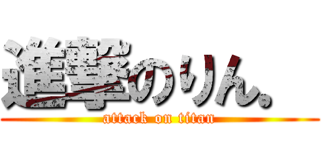 進撃のりん． (attack on titan)