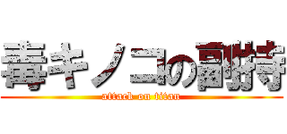 毒キノコの副持 (attack on titan)