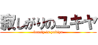 寂しがりのユキヤ (lonely is yukiya)