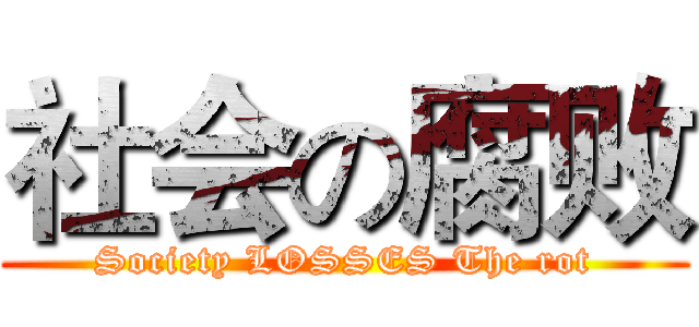 社会の腐败 (Society LOSSES The rot)