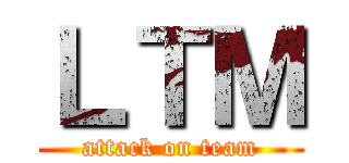 ＬＴＭ (attack on team)