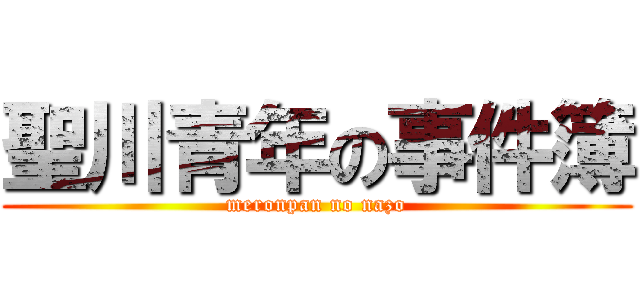 聖川青年の事件簿 (meronpan no nazo)