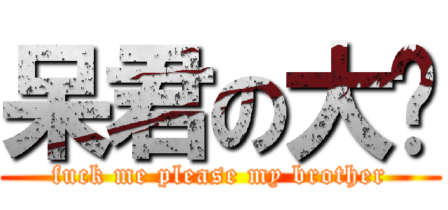 呆君の大屌 (fuck me please my brother)