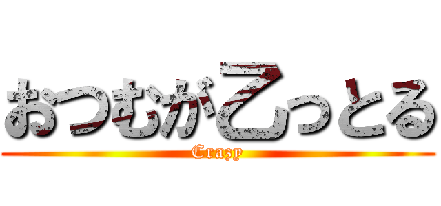 おつむが乙っとる (Crazy)