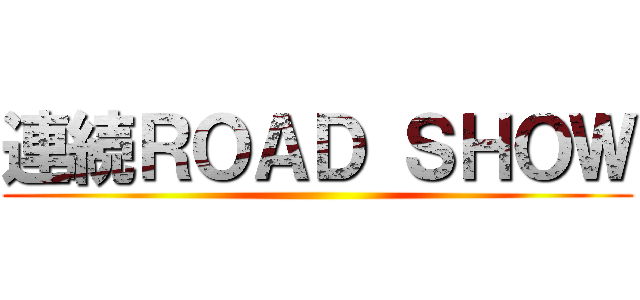 連続ＲＯＡＤ ＳＨＯＷ ()