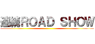 連続ＲＯＡＤ ＳＨＯＷ ()