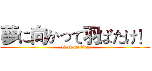 夢に向かって羽ばたけ！ (attack on titan)