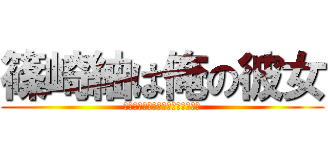 篠崎紬は俺の彼女 (しのざきつむぎはおれのかなのじょ)