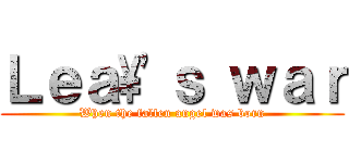 Ｌｅａ\'ｓ ｗａｒ (When the fallen angel was born)