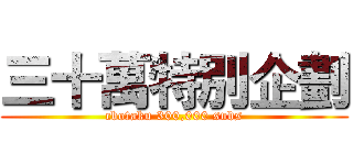 三十萬特別企劃 (cbotaku 300,000 subs)