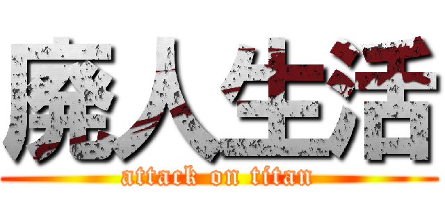 廃人生活 (attack on titan)