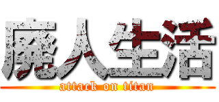 廃人生活 (attack on titan)