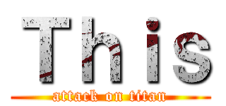 Ｔｈｉｓ (attack on titan)