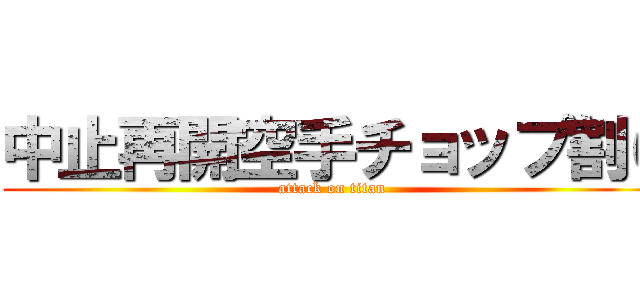 中止再開空手チョップ割り (attack on titan)