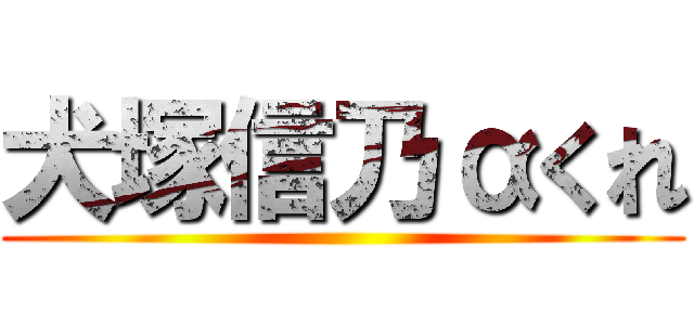 犬塚信乃αくれ ()