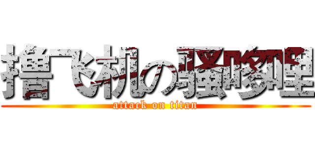 撸飞机の骚哆哩 (attack on titan)