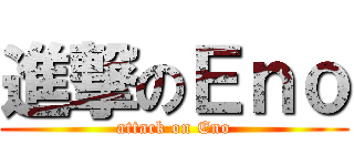 進撃のＥｎｏ (attack on Eno)