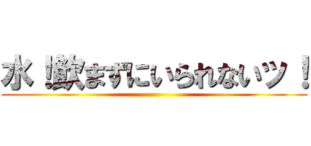 水！飲まずにいられないッ！ ()