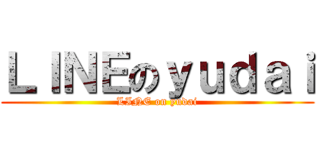 ＬＩＮＥのｙｕｄａｉ (LINE on yudai)