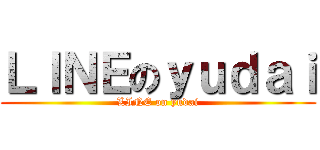 ＬＩＮＥのｙｕｄａｉ (LINE on yudai)