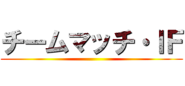 チームマッチ・ＩＦ ()