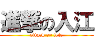 進撃の入江 (attack on irie)