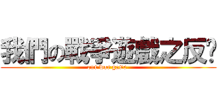 我們の戰爭遊戲之反擊 (our war game )