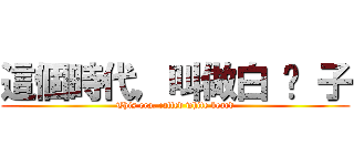 這個時代，叫做白 鬍 子 (This era, called white beard)