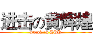 进击の黄辉煌 (attack on HHH)