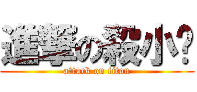 進撃の殺小ㄚ (attack on titan)