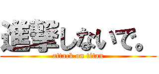 進撃しないで。 (attack on titan)