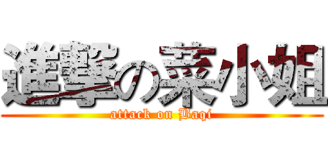 進撃の菜小姐 (attack on Baqi)