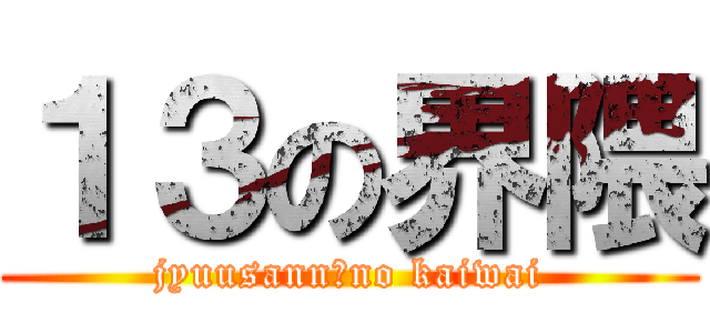 １３の界隈 (jyuusann　no kaiwai)